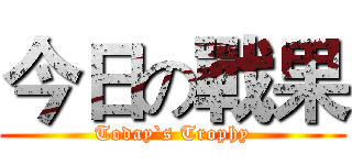 今日の戰果 (Today`s Trophy)