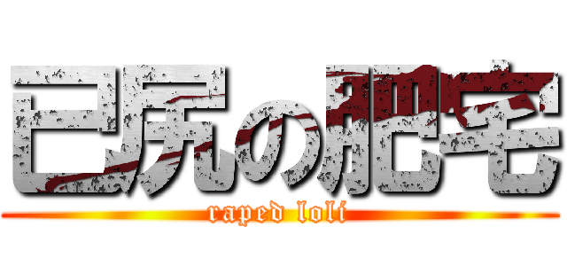 已尻の肥宅 (raped loli)