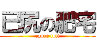 已尻の肥宅 (raped loli)