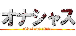 オナシャス (attack on titan)