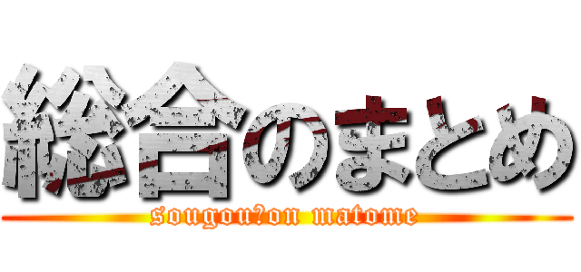 総合のまとめ (sougou　on matome)