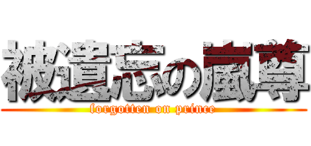 被遺忘の嵐尊 (forgotten on prince)