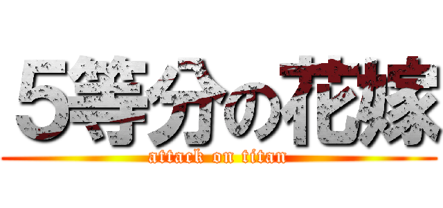 ５等分の花嫁 (attack on titan)