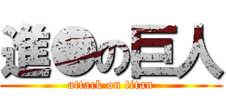 進●の巨人 (attack on titan)