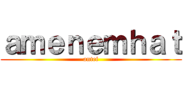 ａｍｅｎｅｍｈａｔ (antef)