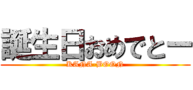 誕生日おめでとー (KANA-BOON)