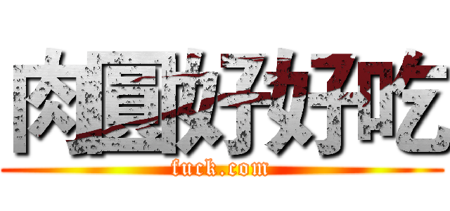 肉圓好好吃 (fuck.com)