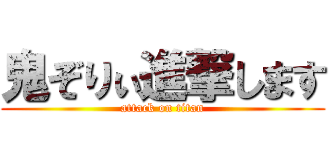 鬼ぞりぃ進撃します (attack on titan)