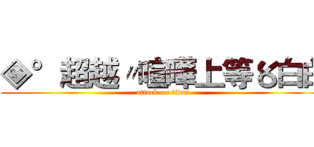 ◈°超越〃喧嘩上等〥白白 (attack on titan)