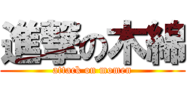 進撃の木綿 (attack on momen)