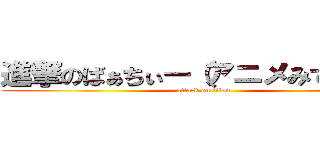 進撃のばぁちぃー（アニメみてる泣） (attack on titan)