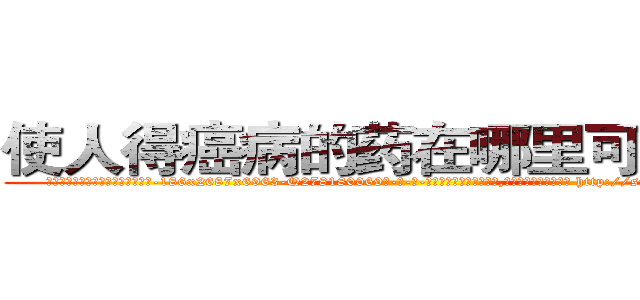 使人得癌病的药在哪里可以买到 (使人得癌病的药在哪里可以买到【电-186x2687x6963-Q278180069元-吉-药-业】我们做的是长期生意,靠的是老客户长期支持 http://sngk.net/qqjeDQ
)