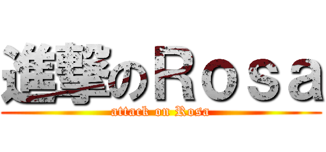 進撃のＲｏｓａ (attack on Rosa)