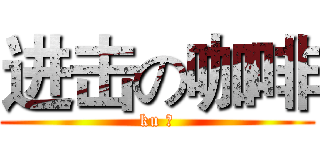 进击の咖啡 (ku 卡)
