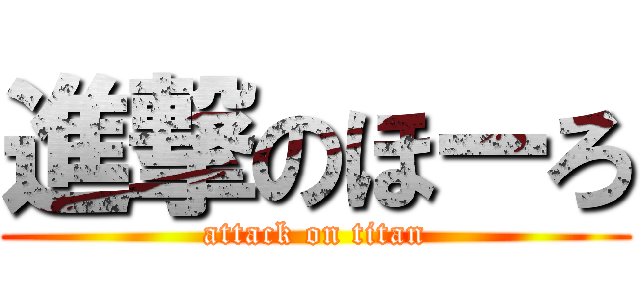 進撃のほーろ (attack on titan)