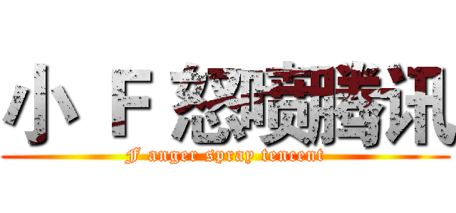 小 Ｆ 怒喷腾讯 (F anger spray tencent)