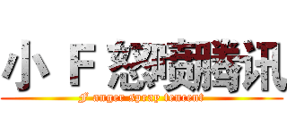 小 Ｆ 怒喷腾讯 (F anger spray tencent)