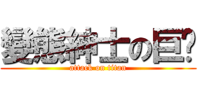 變態紳士の巨屌 (attack on titan)