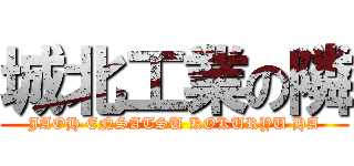 城北工業の隣 (JAOH ENSATSU KOKURYU HA)