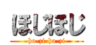 ほじほじ (ho-zi-ho-zi)