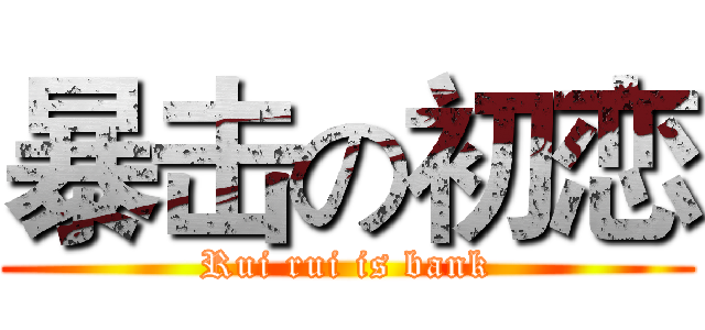 暴击の初恋 (Rui rui is bank)