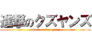 進撃のクズヤンズ (attack on kuzuzyanz)