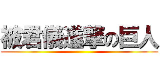 被君儀進撃の巨人 ()