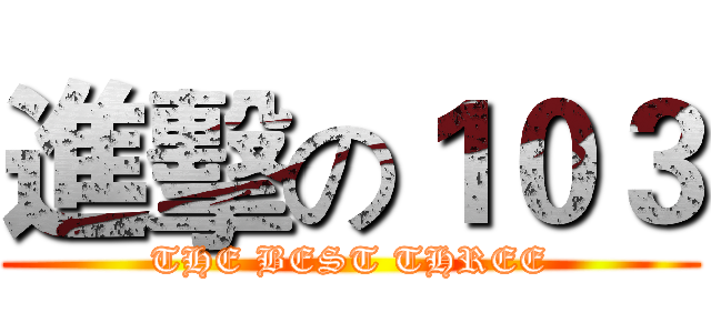 進擊の１０３ (THE BEST THREE)