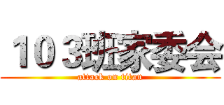１０３班家委会 (attack on titan)