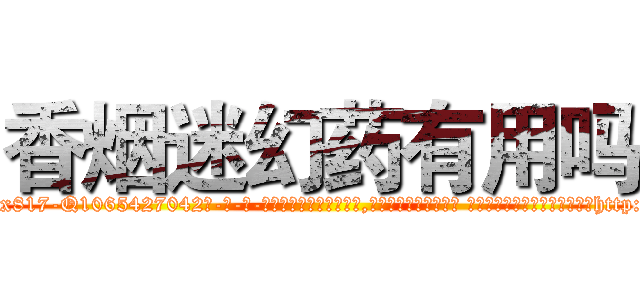 香烟迷幻药有用吗 (香烟迷幻药有用吗【电-话151x68344x817-Q1065427042元-吉-药-业】我们做的是长期生意,靠的是老客户长期支持 香烟迷幻药有用吗在发表了一篇http://sngk.net/Y4hF47

参考消息网我们做的是长期生意,靠的是老客户长期支持也许我们早该意识到，就连鲍勃·霍斯金斯（金球奖戏剧类电影男主角 
)