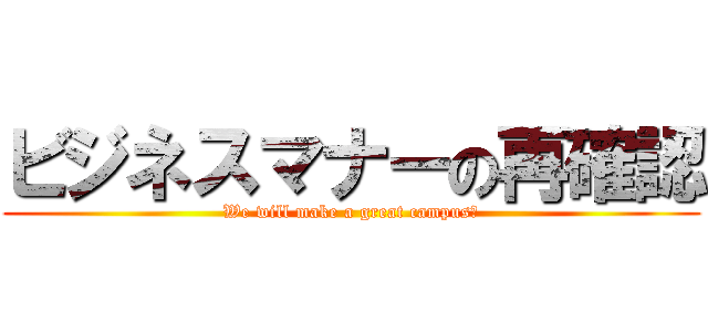 ビジネスマナーの再確認 (We will make a great campus！)
