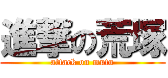 進撃の荒塚 (attack on mutu)