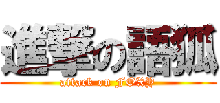 進撃の語狐 (attack on FOXY)