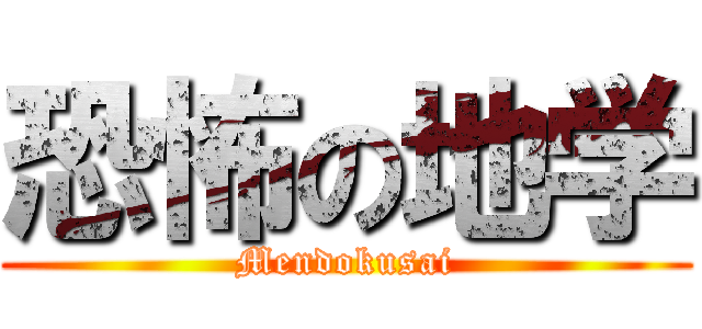 恐怖の地学 (Mendokusai)