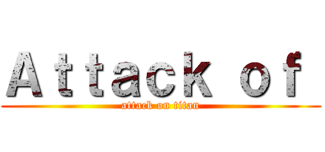 Ａｔｔａｃｋ ｏｆ  (attack on titan)