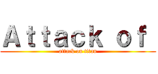 Ａｔｔａｃｋ ｏｆ  (attack on titan)