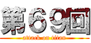 第６９回 (attack on titan)