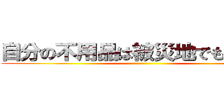 自分の不用品は被災地でも不用品 ()