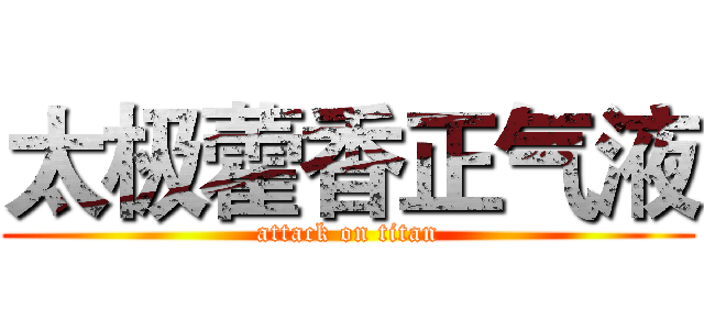 太极藿香正气液 (attack on titan)