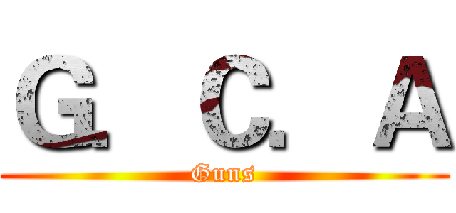 Ｇ．Ｃ．Ａ (Guns)