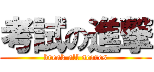 考試の進撃 (break all scores)