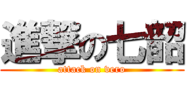 進撃の七韶 (attack on vero)