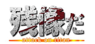 残像だ (attack on titan)