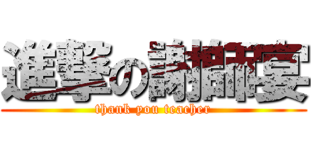 進撃の謝師宴 (thank you teacher)