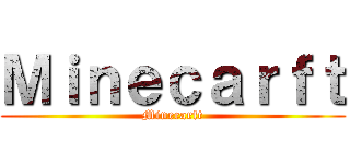 Ｍｉｎｅｃａｒｆｔ (Minecarft)