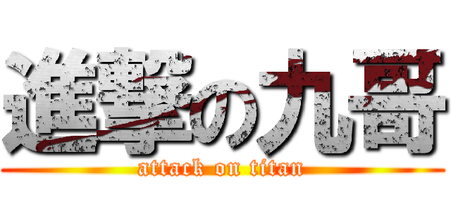 進撃の九哥 (attack on titan)