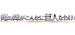 俺の妹がこんなに巨人なわけない (attack on titan)