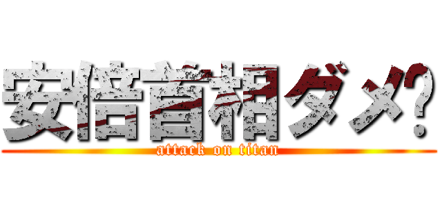 安倍首相ダメ〜 (attack on titan)