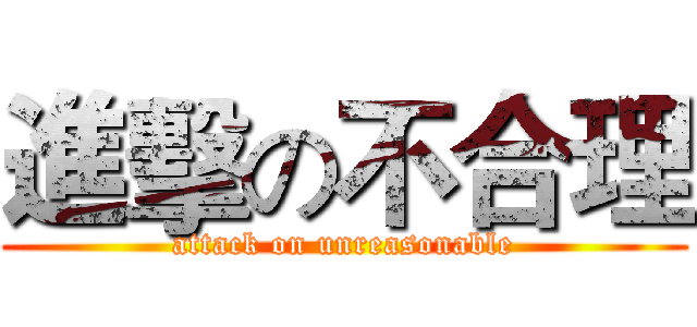 進擊の不合理 (attack on unreasonable)