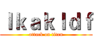 ｌｋａｋｌｄｆ (attack on titan)